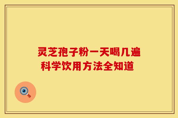 灵芝孢子粉一天喝几遍 科学饮用方法全知道