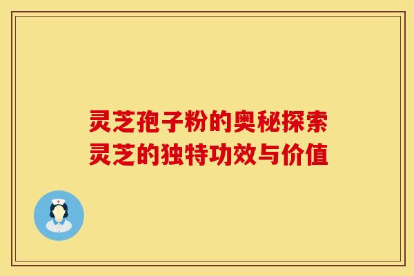 灵芝孢子粉的奥秘探索灵芝的独特功效与价值