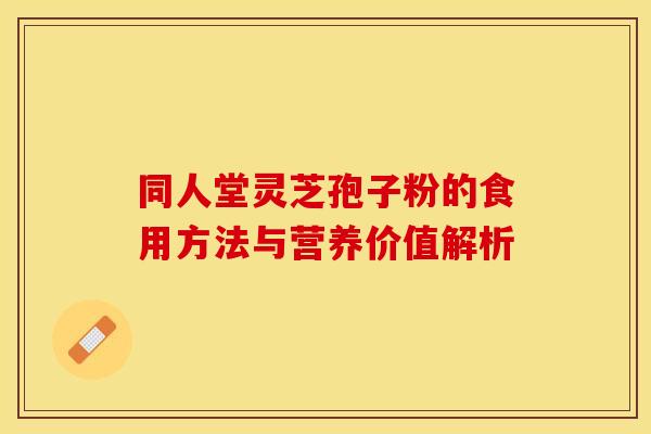 同人堂灵芝孢子粉的食用方法与营养价值解析