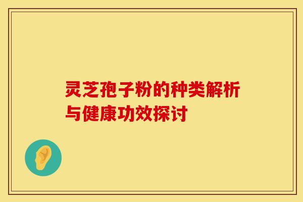 灵芝孢子粉的种类解析与健康功效探讨