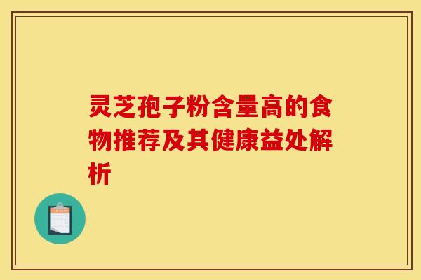 灵芝孢子粉含量高的食物推荐及其健康益处解析