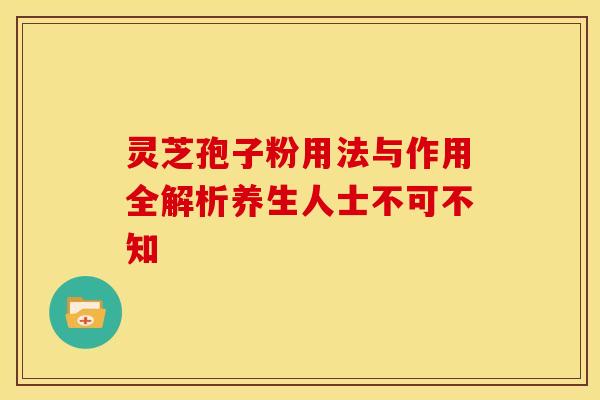 灵芝孢子粉用法与作用全解析养生人士不可不知