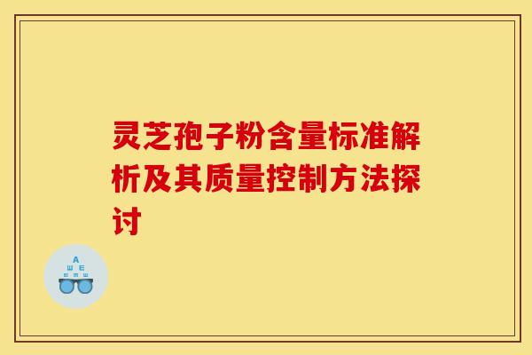 灵芝孢子粉含量标准解析及其质量控制方法探讨