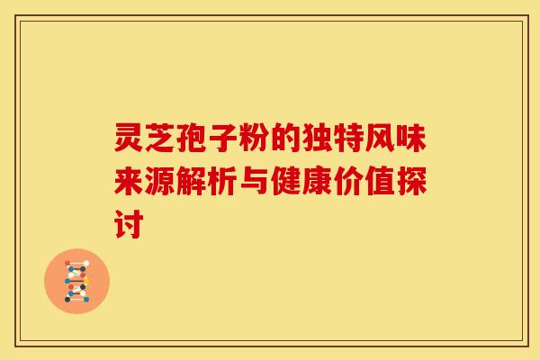 灵芝孢子粉的独特风味来源解析与健康价值探讨
