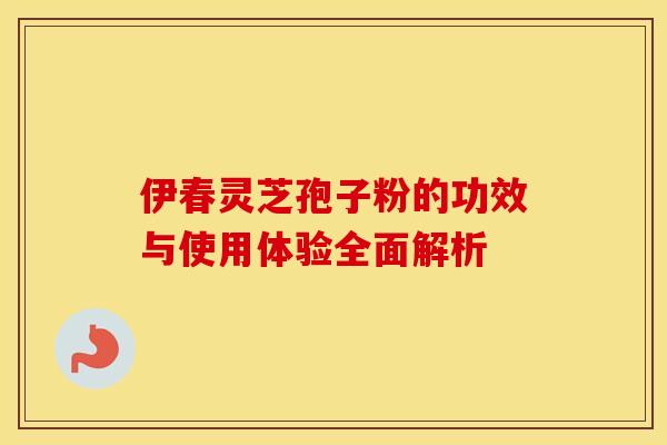 伊春灵芝孢子粉的功效与使用体验全面解析