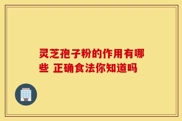 灵芝孢子粉的作用有哪些 正确食法你知道吗