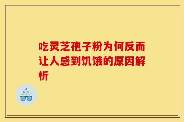 吃灵芝孢子粉为何反而让人感到饥饿的原因解析