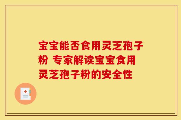 宝宝能否食用灵芝孢子粉 专家解读宝宝食用灵芝孢子粉的安全性