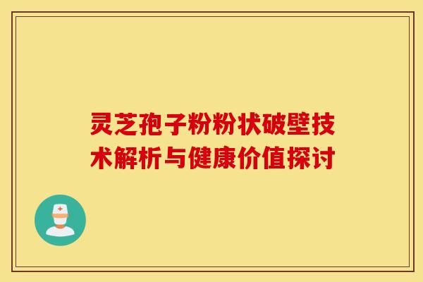 灵芝孢子粉粉状破壁技术解析与健康价值探讨