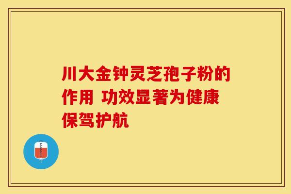 川大金钟灵芝孢子粉的作用 功效显著为健康保驾护航