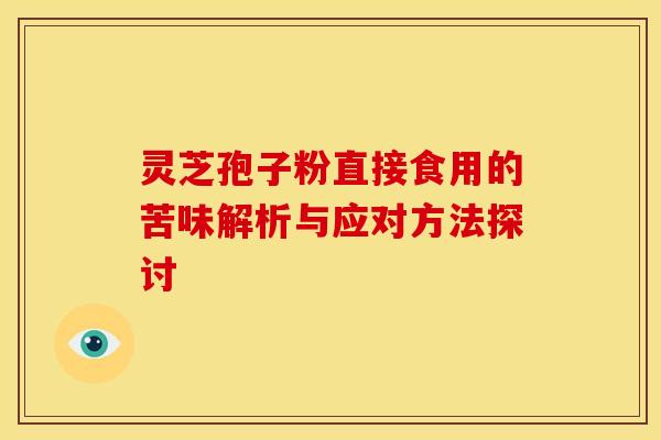 灵芝孢子粉直接食用的苦味解析与应对方法探讨