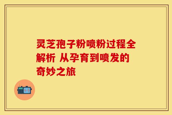 灵芝孢子粉喷粉过程全解析 从孕育到喷发的奇妙之旅