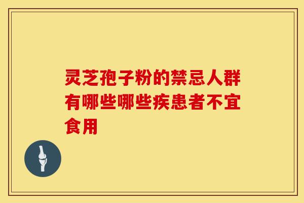 灵芝孢子粉的禁忌人群有哪些哪些疾患者不宜食用
