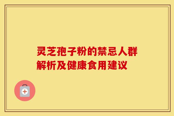 灵芝孢子粉的禁忌人群解析及健康食用建议