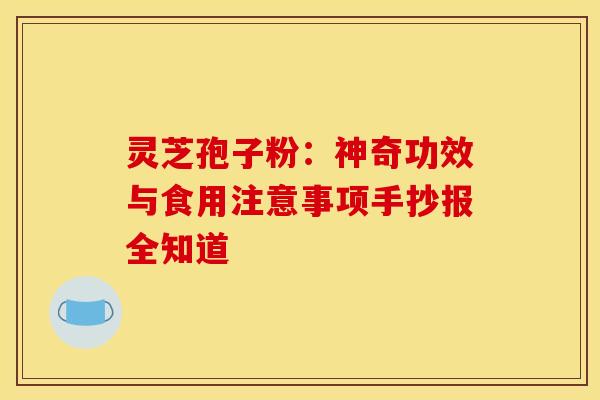 灵芝孢子粉：神奇功效与食用注意事项手抄报全知道