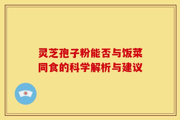 灵芝孢子粉能否与饭菜同食的科学解析与建议