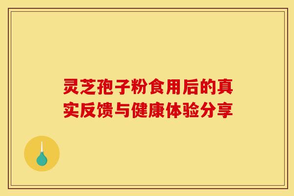 灵芝孢子粉食用后的真实反馈与健康体验分享