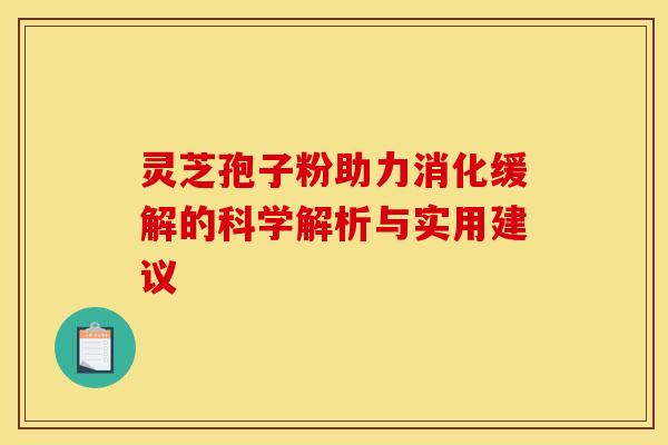 灵芝孢子粉助力消化缓解的科学解析与实用建议
