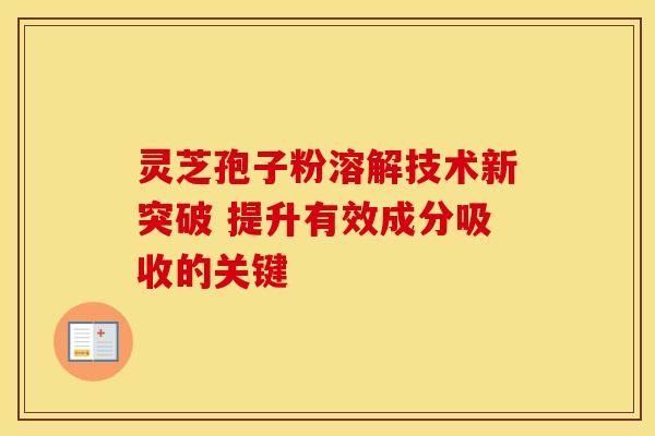 灵芝孢子粉溶解技术新突破 提升有效成分吸收的关键