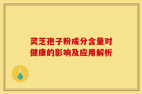 灵芝孢子粉成分含量对健康的影响及应用解析