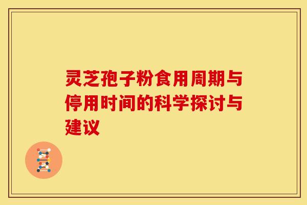 灵芝孢子粉食用周期与停用时间的科学探讨与建议