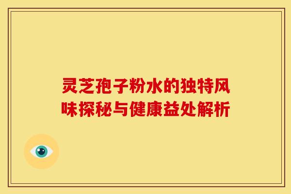 灵芝孢子粉水的独特风味探秘与健康益处解析