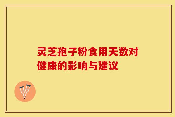 灵芝孢子粉食用天数对健康的影响与建议
