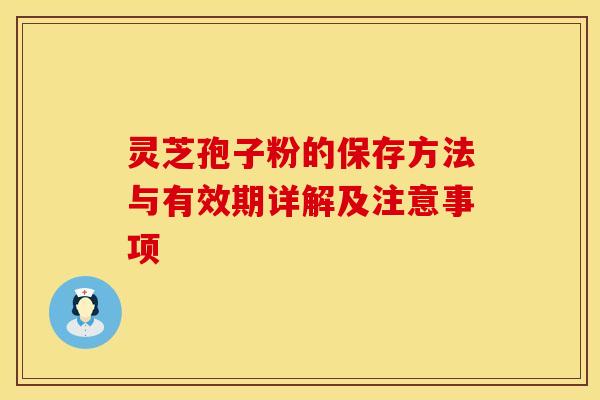 灵芝孢子粉的保存方法与有效期详解及注意事项