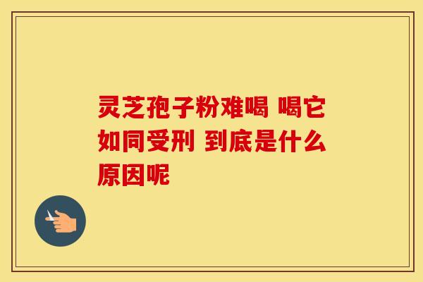 灵芝孢子粉难喝 喝它如同受刑 到底是什么原因呢