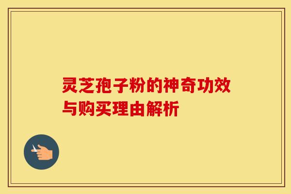 灵芝孢子粉的神奇功效与购买理由解析