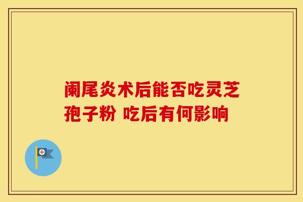 阑尾炎术后能否吃灵芝孢子粉 吃后有何影响