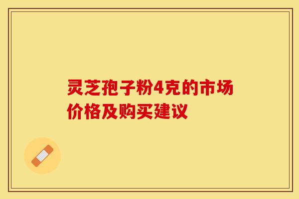 灵芝孢子粉4克的市场价格及购买建议
