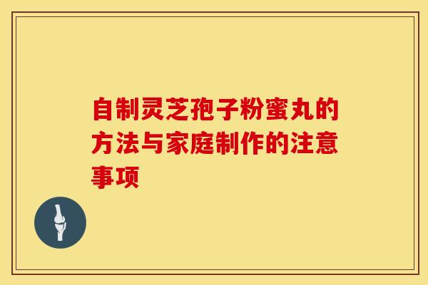 自制灵芝孢子粉蜜丸的方法与家庭制作的注意事项