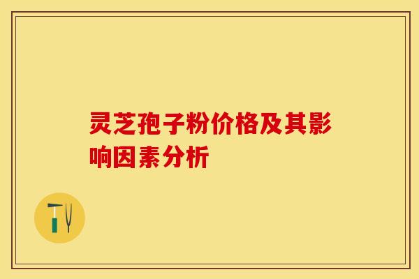 灵芝孢子粉价格及其影响因素分析