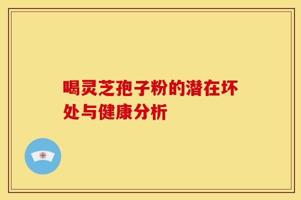 喝灵芝孢子粉的潜在坏处与健康分析