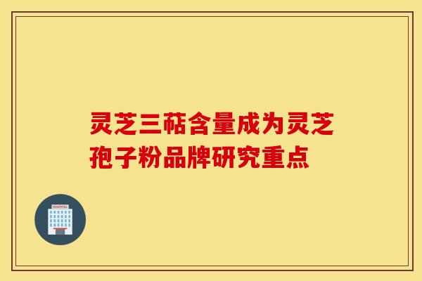 灵芝三萜含量成为灵芝孢子粉品牌研究重点