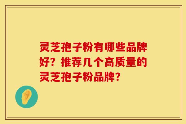 灵芝孢子粉有哪些品牌好?推荐几个高质量的灵芝孢子粉品牌?