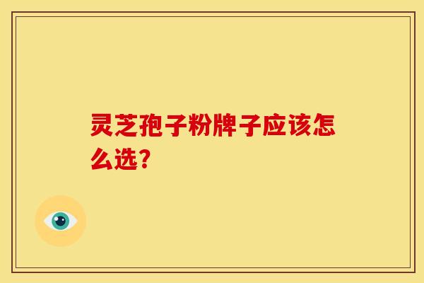 灵芝孢子粉牌子应该怎么选?