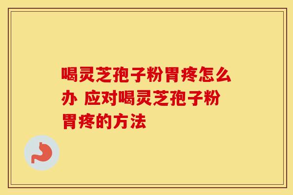 喝灵芝孢子粉胃疼怎么办 应对喝灵芝孢子粉胃疼的方法