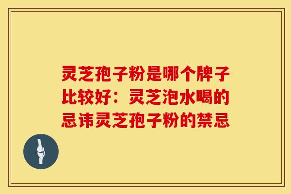 灵芝孢子粉是哪个牌子比较好：灵芝泡水喝的忌讳灵芝孢子粉的禁忌