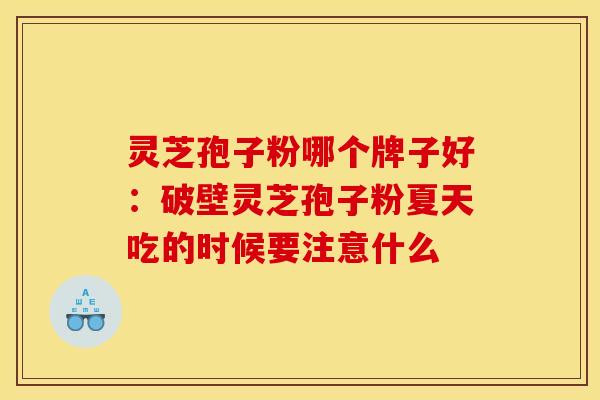 灵芝孢子粉哪个牌子好：破壁灵芝孢子粉夏天吃的时候要注意什么