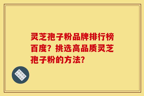 灵芝孢子粉品牌排行榜百度？挑选高品质灵芝孢子粉的方法？