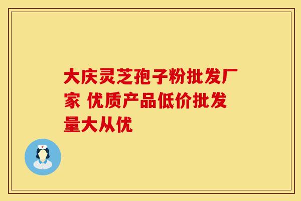 大庆灵芝孢子粉批发厂家 优质产品低价批发量大从优