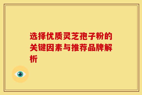 选择优质灵芝孢子粉的关键因素与推荐品牌解析