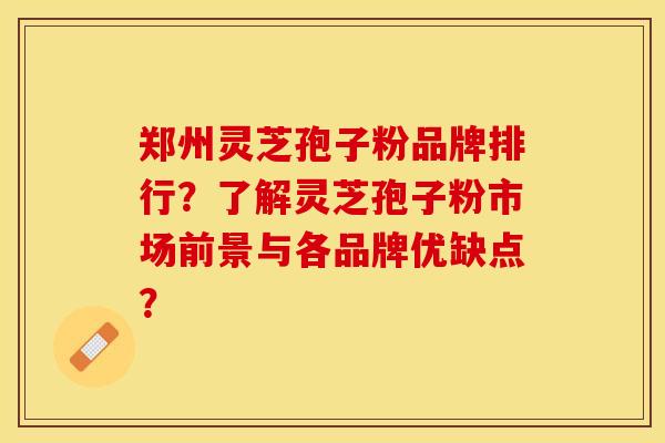 郑州灵芝孢子粉品牌排行?了解灵芝孢子粉市场前景与各品牌优缺点?