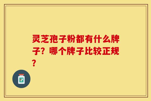 灵芝孢子粉都有什么牌子?哪个牌子比较正规?