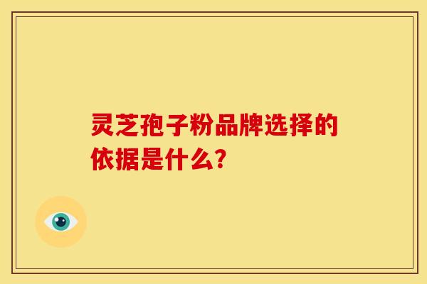 灵芝孢子粉品牌选择的依据是什么？
