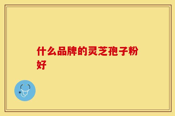 什么品牌的灵芝孢子粉好