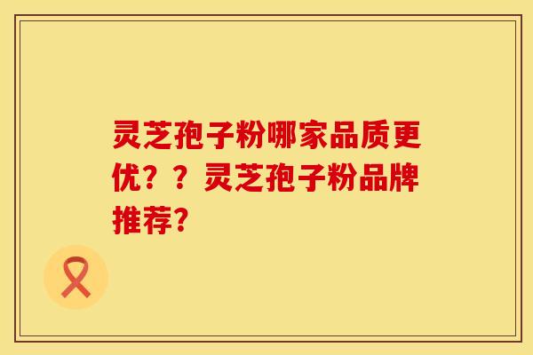 灵芝孢子粉哪家品质更优??灵芝孢子粉品牌推荐?