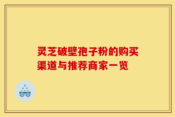 灵芝破壁孢子粉的购买渠道与推荐商家一览